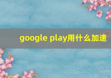 google play用什么加速